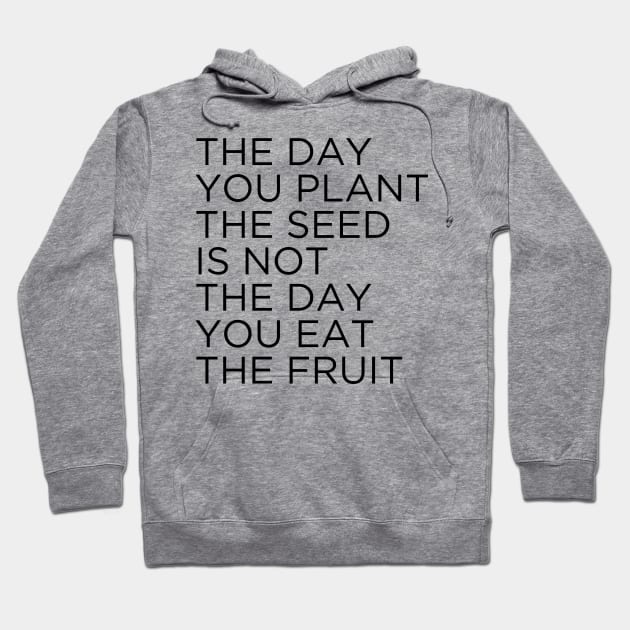 The day you plant The seed is not the day you eat the fruit Hoodie by cbpublic
